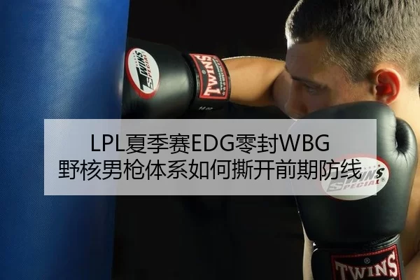 LPL夏季赛EDG零封WBG 野核男枪体系如何撕开前期防线